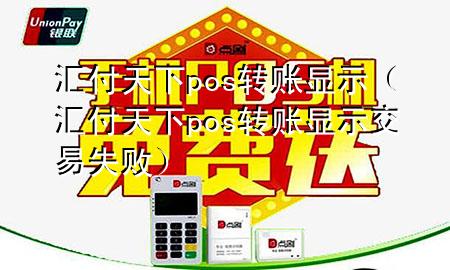 汇付天下pos转账显示(汇付天下pos转账显示交易失败)