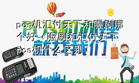 pos机汇付天下和喔刷哪个好（喔刷和汇付天下pos机什么区别）