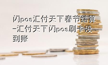 闪pos汇付天下春节结算-汇付天下闪pos刷卡没到账