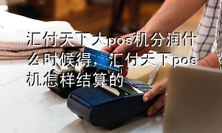 汇付天下大pos机分润什么时候得，汇付天下pos机怎样结算的
