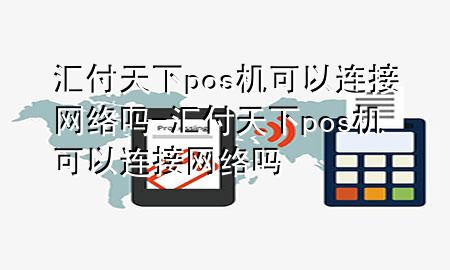 汇付天下pos机可以连接网络吗-汇付天下pos机可以连接网络吗
