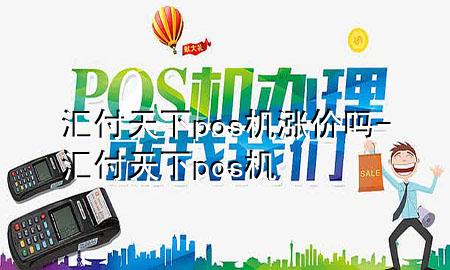 汇付天下pos机涨价吗-汇付天下 pos机