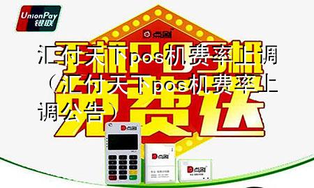 汇付天下pos机费率上调（汇付天下pos机费率上调公告）