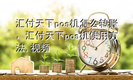汇付天下pos机怎么转账,汇付天下pos机使用方法,视频
