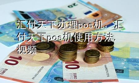 汇付天下办理pos机,汇付天下pos机使用方法,视频