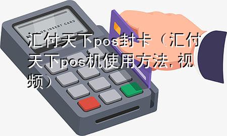 汇付天下pos封卡（汇付天下pos机使用方法,视频）