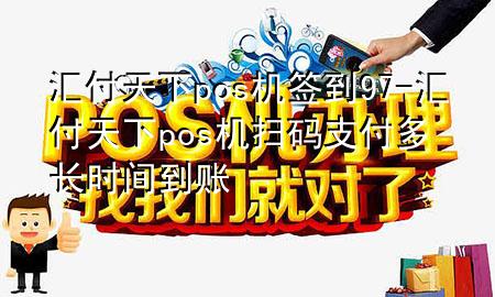 汇付天下pos机签到97-汇付天下pos机扫码支付多长时间到账