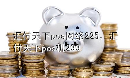 汇付天下pos网络225，汇付天下pos机299