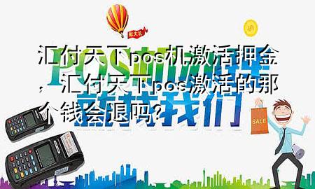 汇付天下pos机激活押金，汇付天下pos激活的那个钱会退吗?