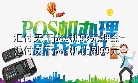 汇付天下pos机99元押金-汇付天下pos机让刷99元