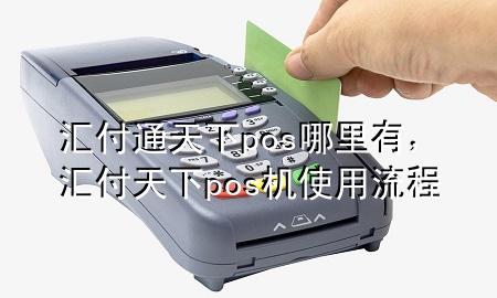 汇付通天下pos哪里有,汇付天下pos机使用流程