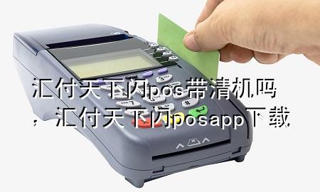 汇付天下闪pos带清机吗,汇付天下闪posapp下载