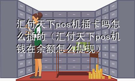 汇付天下pos机插卡吗怎么插的(汇付天下pos机钱在余额怎么提现)