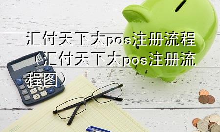 汇付天下大pos注册流程（汇付天下大pos注册流程图）