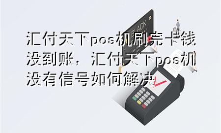 汇付天下pos机刷完卡钱没到账，汇付天下pos机没有信号如何解决