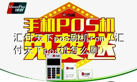 汇付天下pos刷机rom(汇付天下pos机怎么刷)