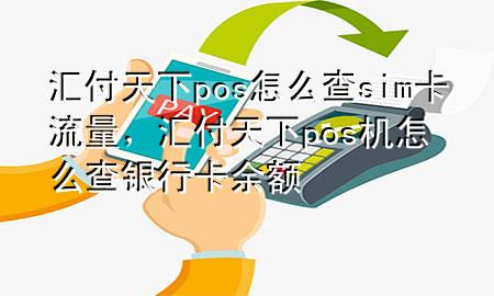 汇付天下pos怎么查sim卡流量，汇付天下pos机怎么查银行卡余额