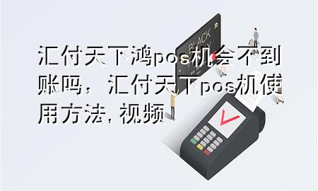汇付天下鸿pos机会不到账吗，汇付天下pos机使用方法,视频