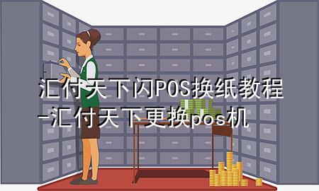 汇付天下闪POS换纸教程-汇付天下更换pos机