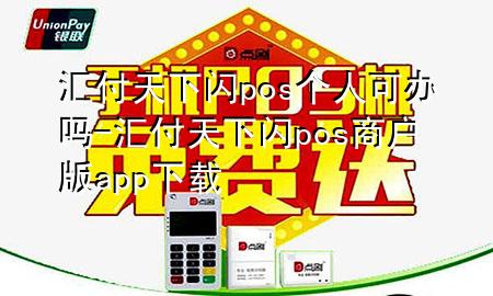 汇付天下闪pos个人可办吗-汇付天下闪pos商户版app下载
