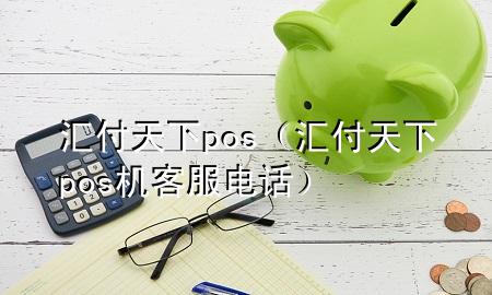 汇付天下pos(汇付天下pos机客服电话)