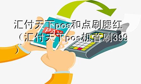 汇付天下pos和点刷腮红（汇付天下pos机首刷399）