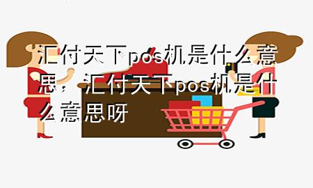 汇付天下pos机是什么意思,汇付天下pos机是什么意思呀