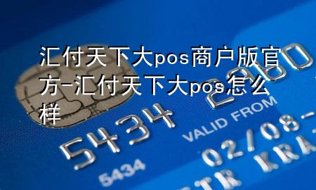 汇付天下大pos商户版官方-汇付天下大pos怎么样