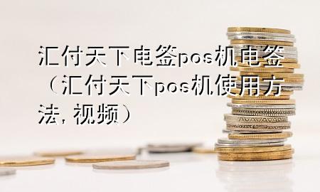 汇付天下电签pos机电签(汇付天下pos机使用方法,视频)