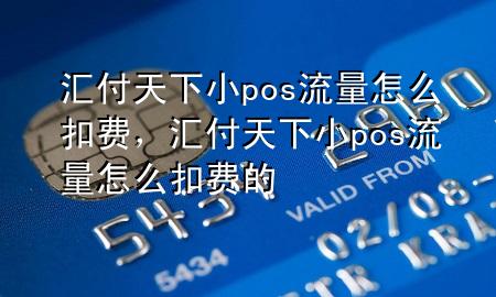 汇付天下小pos流量怎么扣费，汇付天下小pos流量怎么扣费的