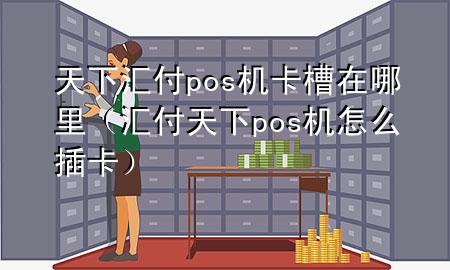 天下汇付pos机卡槽在哪里（汇付天下pos机怎么插卡）