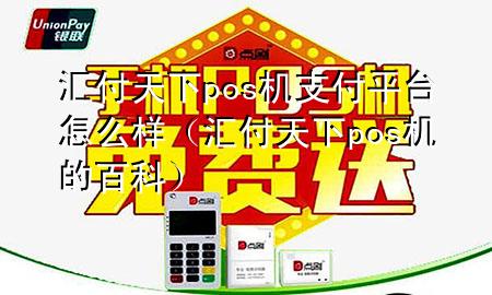 汇付天下pos机支付平台怎么样（汇付天下pos机的百科）