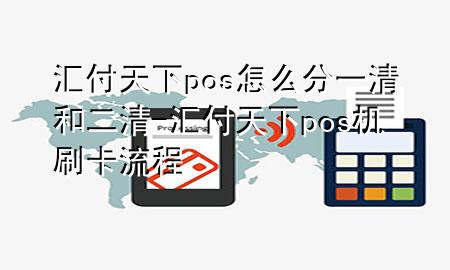 汇付天下pos怎么分一清和二清-汇付天下pos机刷卡流程