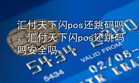 汇付天下闪pos还跳码吗，汇付天下闪pos还跳码吗安全吗
