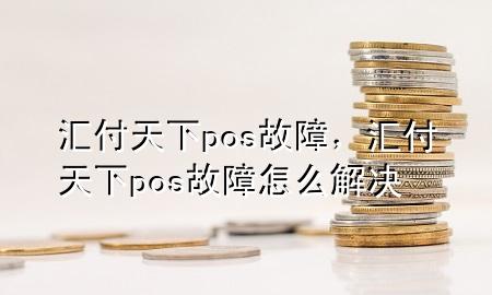 汇付天下pos故障,汇付天下pos故障怎么解决