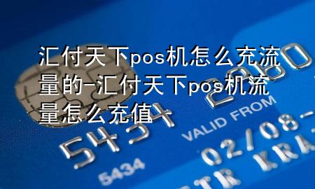 汇付天下pos机怎么充流量的-汇付天下pos机流量怎么充值