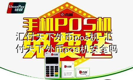 汇付天下外币pos机-汇付天下外币pos机安全吗