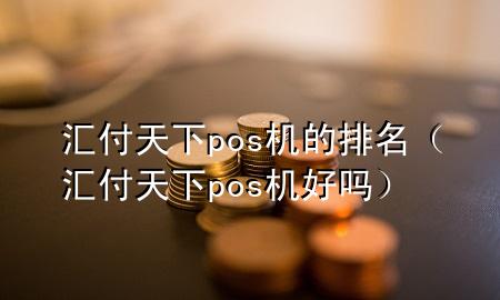 汇付天下pos机的排名(汇付天下pos机好吗)