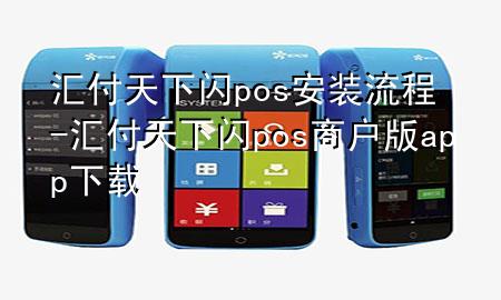 汇付天下闪pos安装流程-汇付天下闪pos商户版app下载