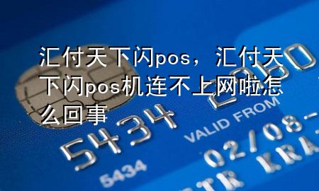 汇付天下闪pos，汇付天下闪pos机连不上网啦怎么回事