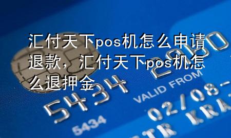 汇付天下pos机怎么申请退款，汇付天下pos机怎么退押金