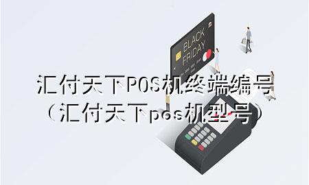 汇付天下POS机终端编号(汇付天下pos机型号)