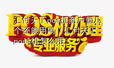 汇付天下pos机商户就几个还能用吗（汇付天下poss机怎么用）