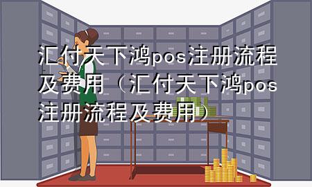 汇付天下鸿pos注册流程及费用(汇付天下鸿pos注册流程及费用)