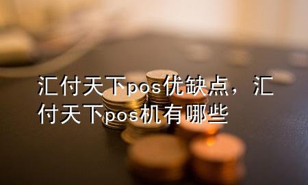 汇付天下pos优缺点,汇付天下pos机有哪些