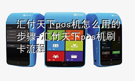 汇付天下pos机怎么用的步骤-汇付天下pos机刷卡流程