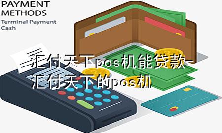 汇付天下pos机能贷款-汇付天下的pos机