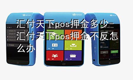 汇付天下pos押金多少-汇付天下pos押金不反怎么办