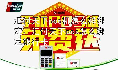 汇付天下pos机怎么样绑定,汇付天下pos怎么绑定银行卡