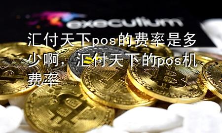 汇付天下pos的费率是多少啊,汇付天下的pos机费率